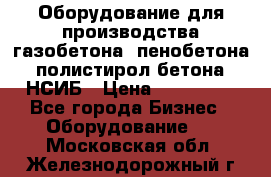 Оборудование для производства газобетона, пенобетона, полистирол бетона. НСИБ › Цена ­ 100 000 - Все города Бизнес » Оборудование   . Московская обл.,Железнодорожный г.